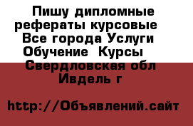 Пишу дипломные рефераты курсовые  - Все города Услуги » Обучение. Курсы   . Свердловская обл.,Ивдель г.